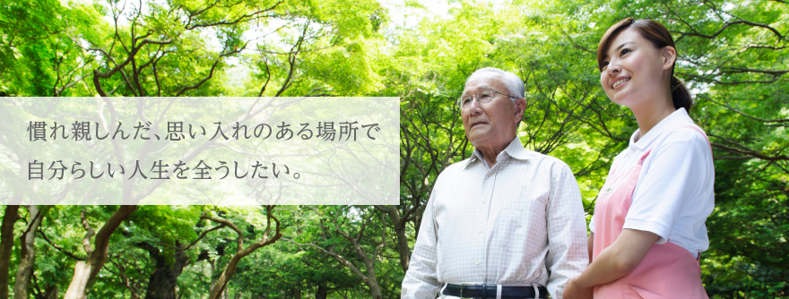 慣れ親しんだ、思い入れのある場所で自分らしい人生を全うしたい。